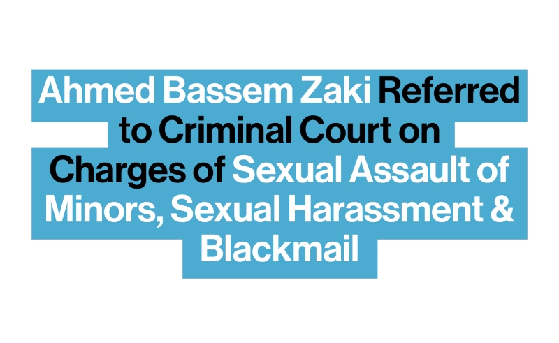 Ahmed Bassem Zaki Referred to Criminal Court on Charges of Sexual Assault of Minors & Blackmail